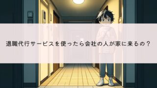 退職代行サービスを使ったら会社の人が家に来ることはあるの？