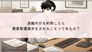 退職代行で損害賠償の心配なし！安心して退職を依頼できる理由