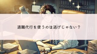 逃げや甘えなんかじゃない！退職代行は正当な選択肢！